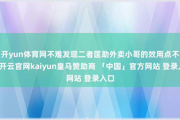 开yun体育网不难发现二者匡助外卖小哥的效用点不一-开云官网kaiyun皇马赞助商 「中国」官方网站 登录入口