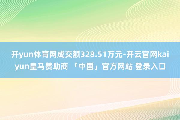 开yun体育网成交额328.51万元-开云官网kaiyun皇马赞助商 「中国」官方网站 登录入口