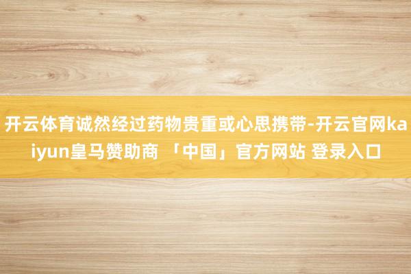 开云体育诚然经过药物贵重或心思携带-开云官网kaiyun皇马赞助商 「中国」官方网站 登录入口