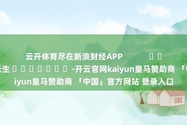 云开体育尽在新浪财经APP            						包袱裁剪：王长生 							-开云官网kaiyun皇马赞助商 「中国」官方网站 登录入口