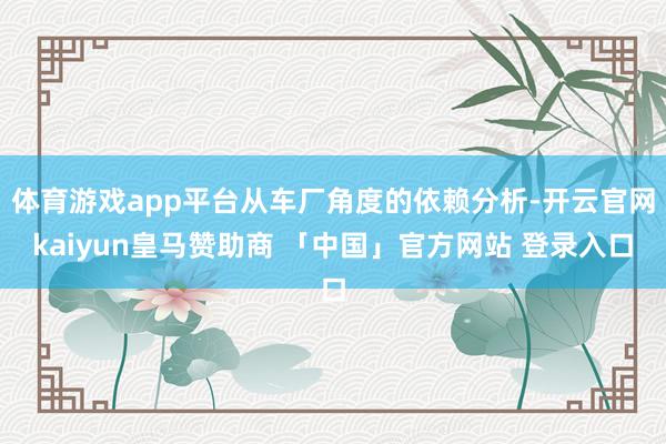 体育游戏app平台从车厂角度的依赖分析-开云官网kaiyun皇马赞助商 「中国」官方网站 登录入口