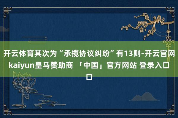 开云体育其次为“承揽协议纠纷”有13则-开云官网kaiyun皇马赞助商 「中国」官方网站 登录入口