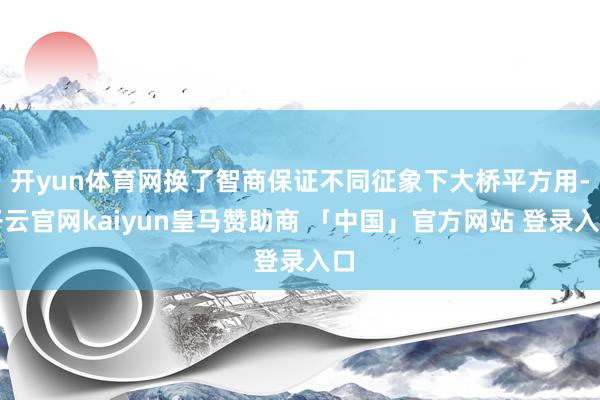 开yun体育网换了智商保证不同征象下大桥平方用-开云官网kaiyun皇马赞助商 「中国」官方网站 登录入口