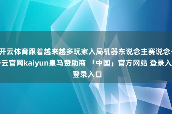 开云体育跟着越来越多玩家入局机器东说念主赛说念-开云官网kaiyun皇马赞助商 「中国」官方网站 登录入口