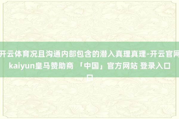 开云体育况且沟通内部包含的潜入真理真理-开云官网kaiyun皇马赞助商 「中国」官方网站 登录入口