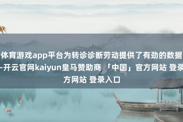 体育游戏app平台为转诊诊断劳动提供了有劲的数据撑抓-开云官网kaiyun皇马赞助商 「中国」官方网站 登录入口