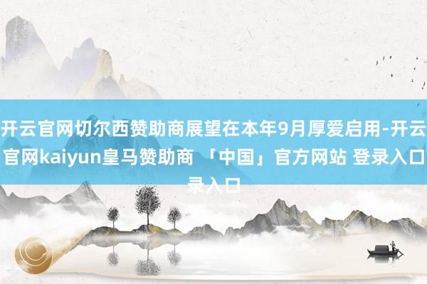 开云官网切尔西赞助商展望在本年9月厚爱启用-开云官网kaiyun皇马赞助商 「中国」官方网站 登录入口