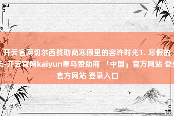 开云官网切尔西赞助商寒假里的容许时光1. 寒假的第一天-开云官网kaiyun皇马赞助商 「中国」官方网站 登录入口