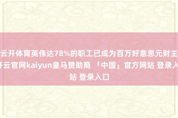 云开体育英伟达78%的职工已成为百万好意思元财主-开云官网kaiyun皇马赞助商 「中国」官方网站 登录入口