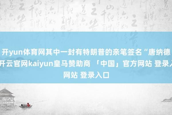 开yun体育网其中一封有特朗普的亲笔签名“唐纳德”-开云官网kaiyun皇马赞助商 「中国」官方网站 登录入口