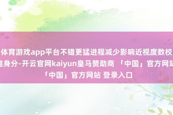 体育游戏app平台不错更猛进程减少影响近视度数校正的客不雅身分-开云官网kaiyun皇马赞助商 「中国」官方网站 登录入口