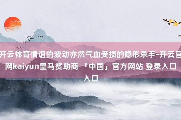 开云体育情谊的波动亦然气血受损的隐形杀手-开云官网kaiyun皇马赞助商 「中国」官方网站 登录入口