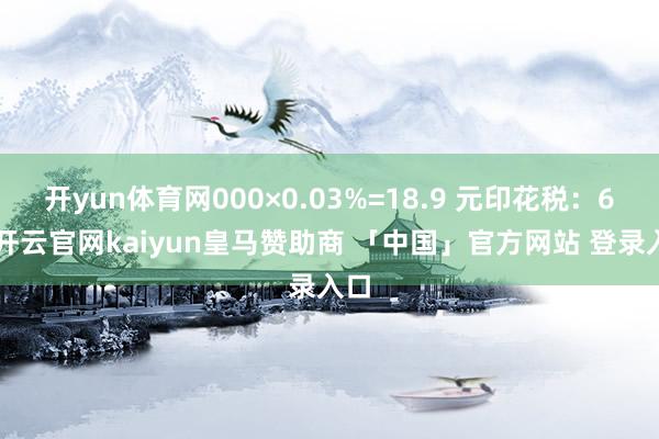 开yun体育网000×0.03%=18.9 元印花税：63-开云官网kaiyun皇马赞助商 「中国」官方网站 登录入口