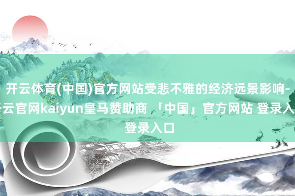 开云体育(中国)官方网站受悲不雅的经济远景影响-开云官网kaiyun皇马赞助商 「中国」官方网站 登录入口