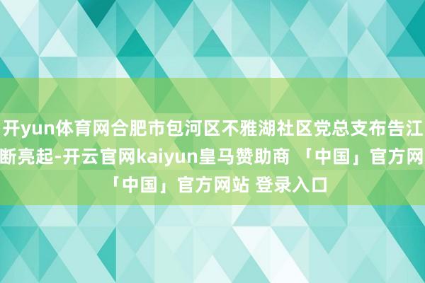 开yun体育网合肥市包河区不雅湖社区党总支布告江娜的手机不断亮起-开云官网kaiyun皇马赞助商 「中国」官方网站 登录入口