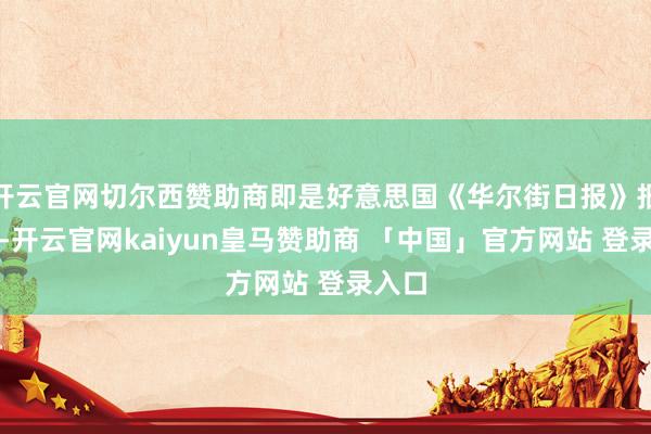 开云官网切尔西赞助商即是好意思国《华尔街日报》报说念-开云官网kaiyun皇马赞助商 「中国」官方网站 登录入口