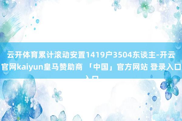 云开体育累计滚动安置1419户3504东谈主-开云官网kaiyun皇马赞助商 「中国」官方网站 登录入口