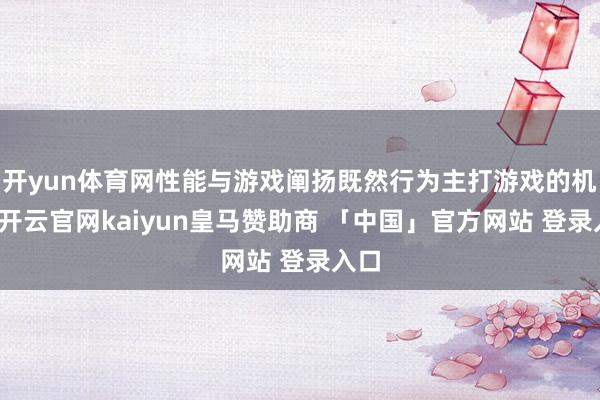 开yun体育网性能与游戏阐扬既然行为主打游戏的机型-开云官网kaiyun皇马赞助商 「中国」官方网站 登录入口