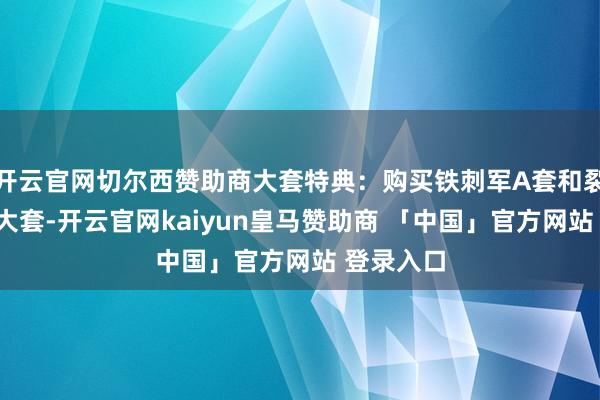 开云官网切尔西赞助商大套特典：购买铁刺军A套和裂甲营B套大套-开云官网kaiyun皇马赞助商 「中国」官方网站 登录入口