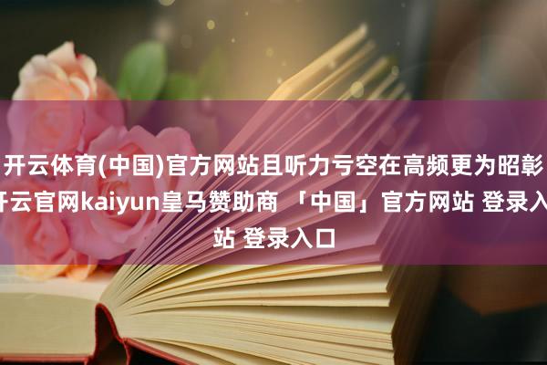 开云体育(中国)官方网站且听力亏空在高频更为昭彰-开云官网kaiyun皇马赞助商 「中国」官方网站 登录入口