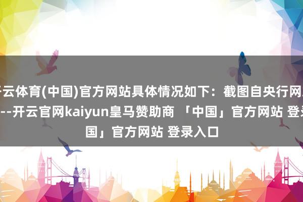 开云体育(中国)官方网站具体情况如下：截图自央行网站<!---开云官网kaiyun皇马赞助商 「中国」官方网站 登录入口