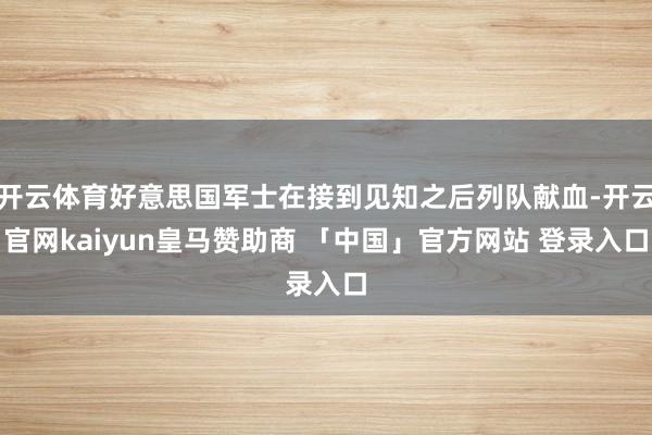 开云体育好意思国军士在接到见知之后列队献血-开云官网kaiyun皇马赞助商 「中国」官方网站 登录入口
