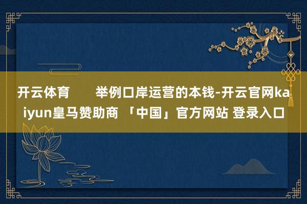 开云体育 举例口岸运营的本钱-开云官网kaiyun皇马赞助商 「中国」官方网站 登录入口