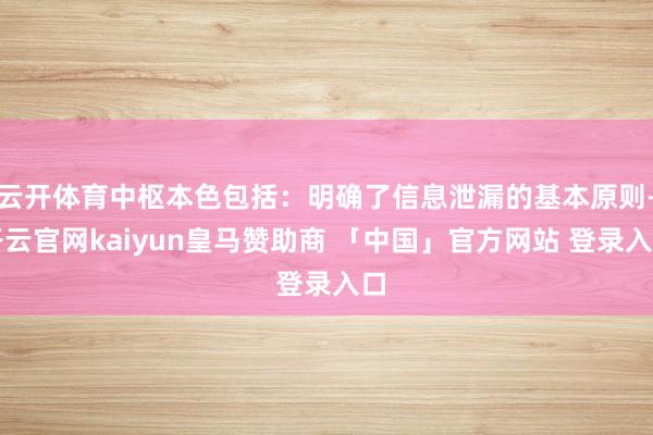 云开体育中枢本色包括:明确了信息泄漏的基本原则-开云官网kaiyun皇马赞助商 「中国」官方网站 登录入口