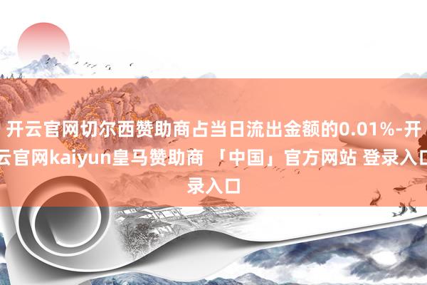 开云官网切尔西赞助商占当日流出金额的0.01%-开云官网kaiyun皇马赞助商 「中国」官方网站 登录入口