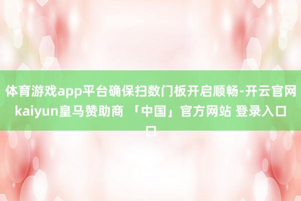 体育游戏app平台确保扫数门板开启顺畅-开云官网kaiyun皇马赞助商 「中国」官方网站 登录入口