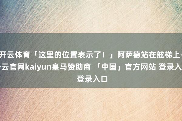 开云体育「这里的位置表示了！」阿萨德站在舷梯上-开云官网kaiyun皇马赞助商 「中国」官方网站 登录入口