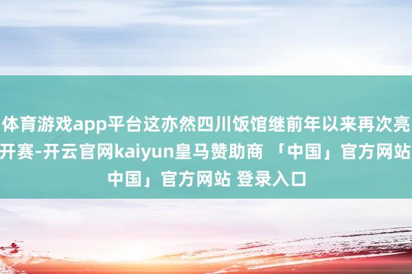 体育游戏app平台这亦然四川饭馆继前年以来再次亮相中网公开赛-开云官网kaiyun皇马赞助商 「中国」官方网站 登录入口
