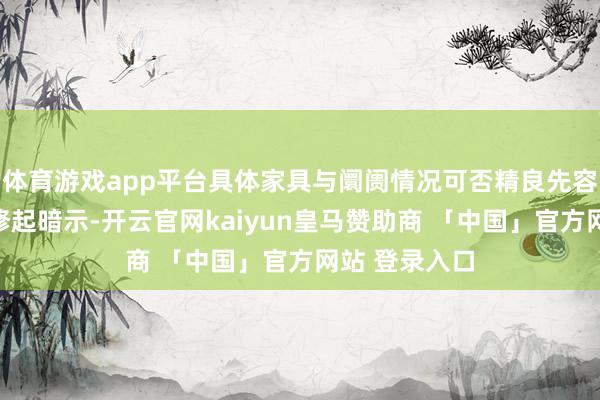 体育游戏app平台具体家具与阛阓情况可否精良先容一下？公司修起暗示-开云官网kaiyun皇马赞助商 「中国」官方网站 登录入口