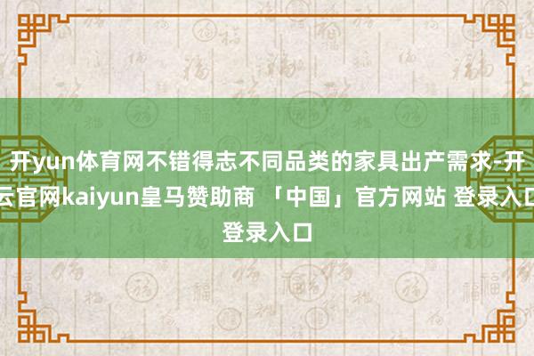 开yun体育网不错得志不同品类的家具出产需求-开云官网kaiyun皇马赞助商 「中国」官方网站 登录入口