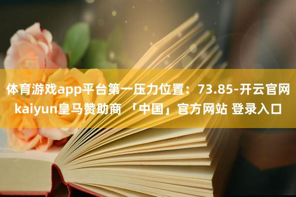 体育游戏app平台第一压力位置:73.85-开云官网kaiyun皇马赞助商 「中国」官方网站 登录入口