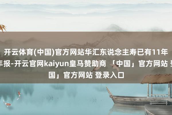 开云体育(中国)官方网站华汇东说念主寿已有11年未泄露年报-开云官网kaiyun皇马赞助商 「中国」官方网站 登录入口
