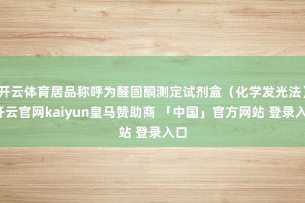 开云体育居品称呼为醛固酮测定试剂盒（化学发光法）-开云官网kaiyun皇马赞助商 「中国」官方网站 登录入口