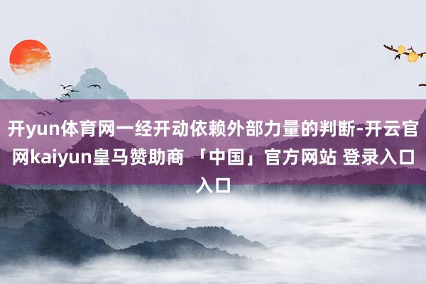 开yun体育网一经开动依赖外部力量的判断-开云官网kaiyun皇马赞助商 「中国」官方网站 登录入口