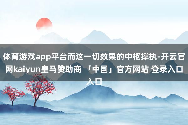 体育游戏app平台而这一切效果的中枢撑执-开云官网kaiyun皇马赞助商 「中国」官方网站 登录入口