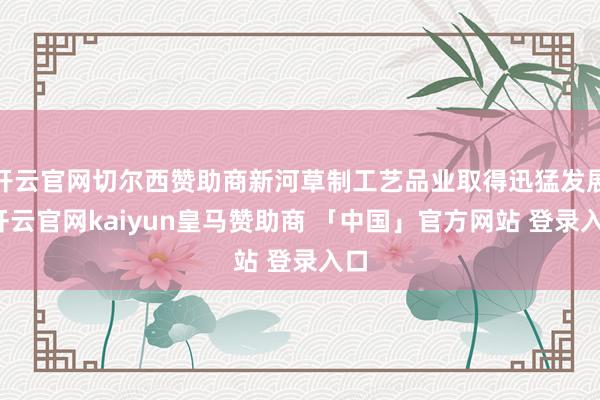 开云官网切尔西赞助商新河草制工艺品业取得迅猛发展-开云官网kaiyun皇马赞助商 「中国」官方网站 登录入口