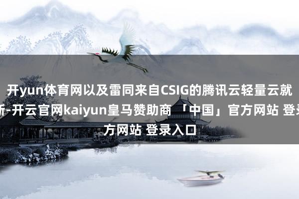 开yun体育网以及雷同来自CSIG的腾讯云轻量云就业更新-开云官网kaiyun皇马赞助商 「中国」官方网站 登录入口